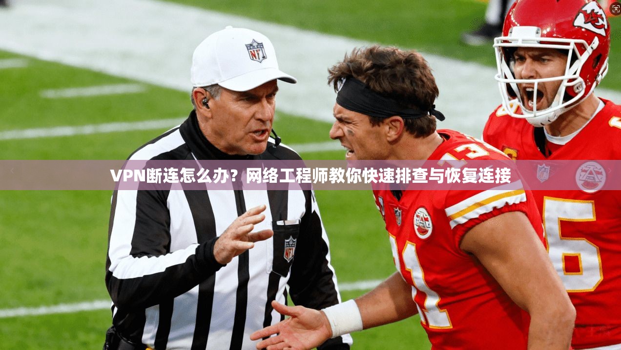 VPN断连怎么办?网络工程师教你快速排查与恢复连接 VPN断连怎么办?网络工程师教你快速排查与恢复连接