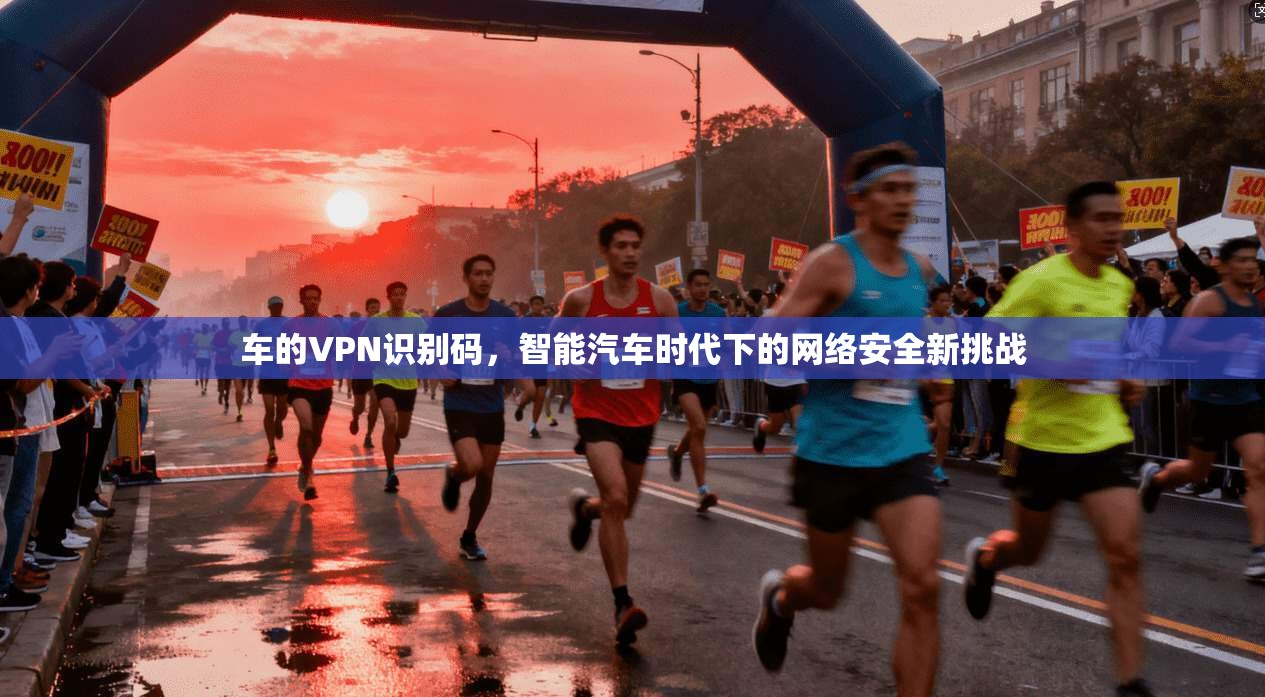 车的VPN识别码,智能汽车时代下的网络安全新挑战 车的VPN识别码,智能汽车时代下的网络安全新挑战