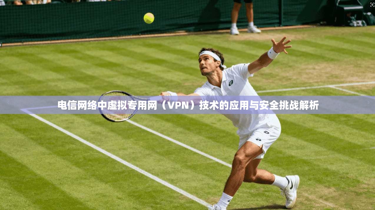 电信网络中虚拟专用网（VPN）技术的应用与安全挑战解析