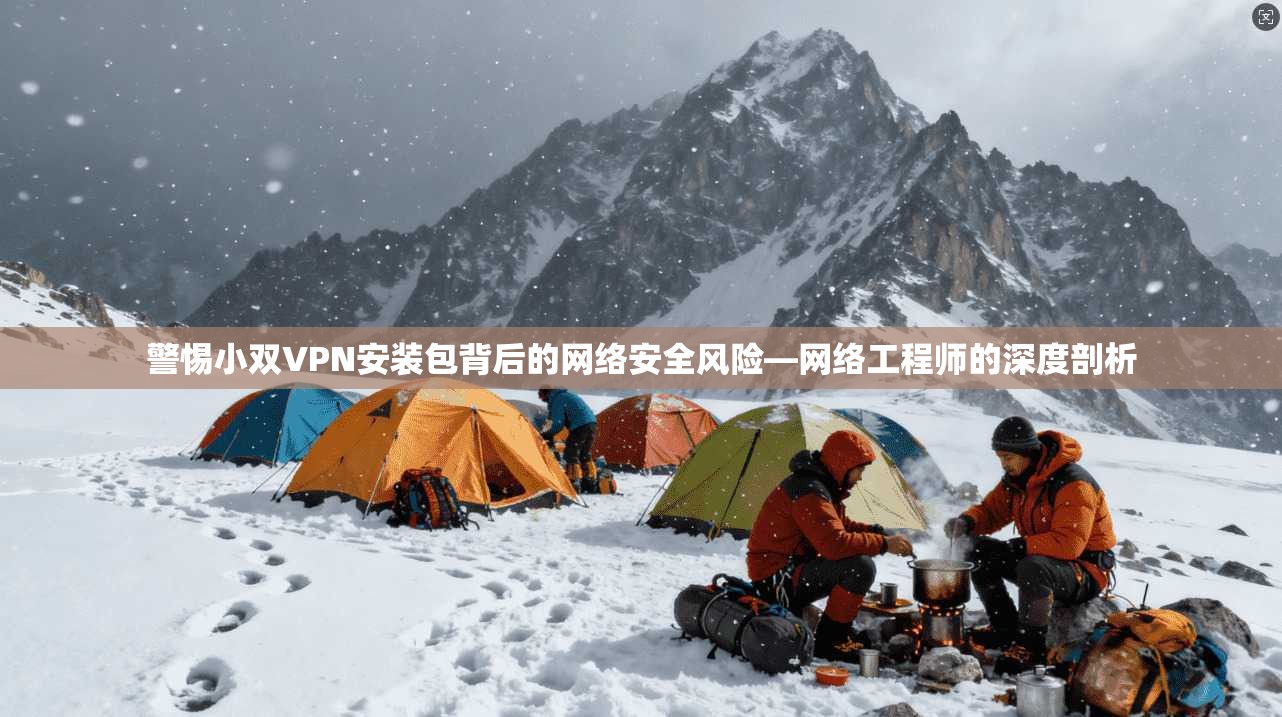 警惕小双VPN安装包背后的网络安全风险—网络工程师的深度剖析