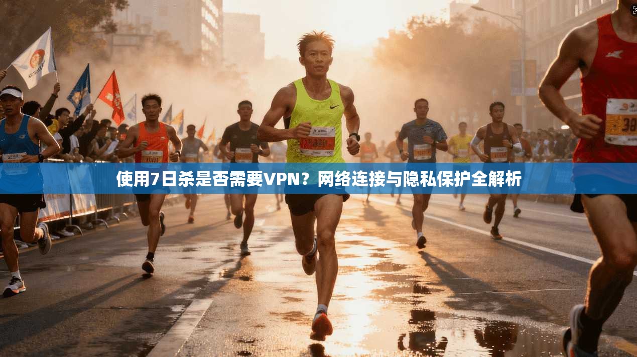 使用7日杀是否需要VPN?网络连接与隐私保护全解析 使用7日杀是否需要VPN?网络连接与隐私保护全解析