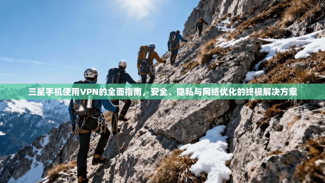 三星手机使用VPN的全面指南,安全、隐私与网络优化的终极解决方案 三星手机使用VPN的全面指南,安全、隐私与网络优化的终极解决方案