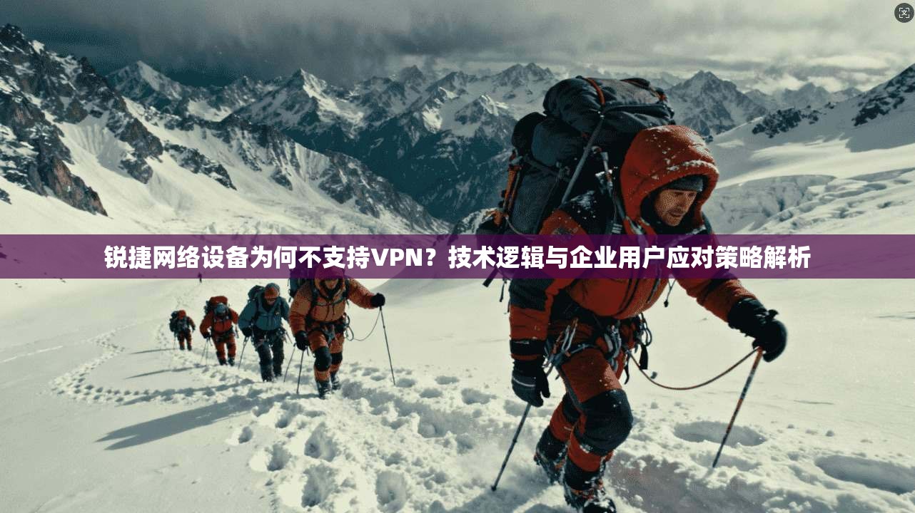 锐捷网络设备为何不支持VPN?技术逻辑与企业用户应对策略解析 锐捷网络设备为何不支持VPN?技术逻辑与企业用户应对策略解析