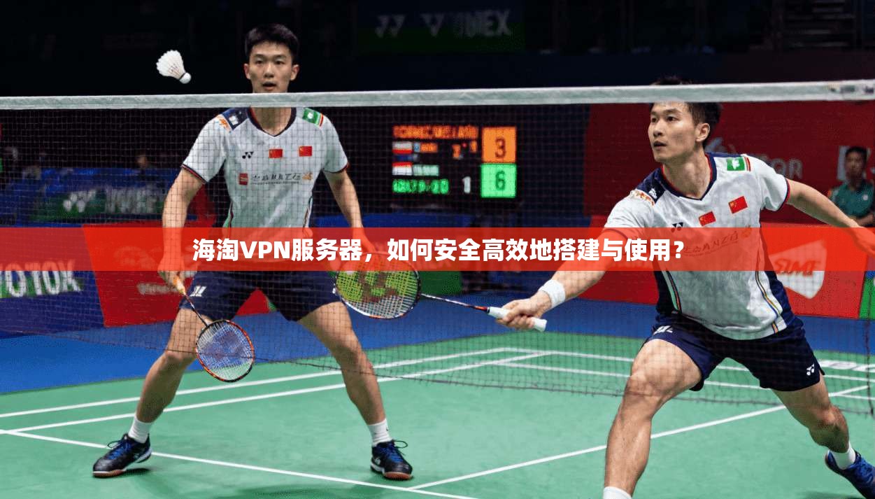 海淘VPN服务器,如何安全高效地搭建与使用? 海淘VPN服务器,如何安全高效地搭建与使用?