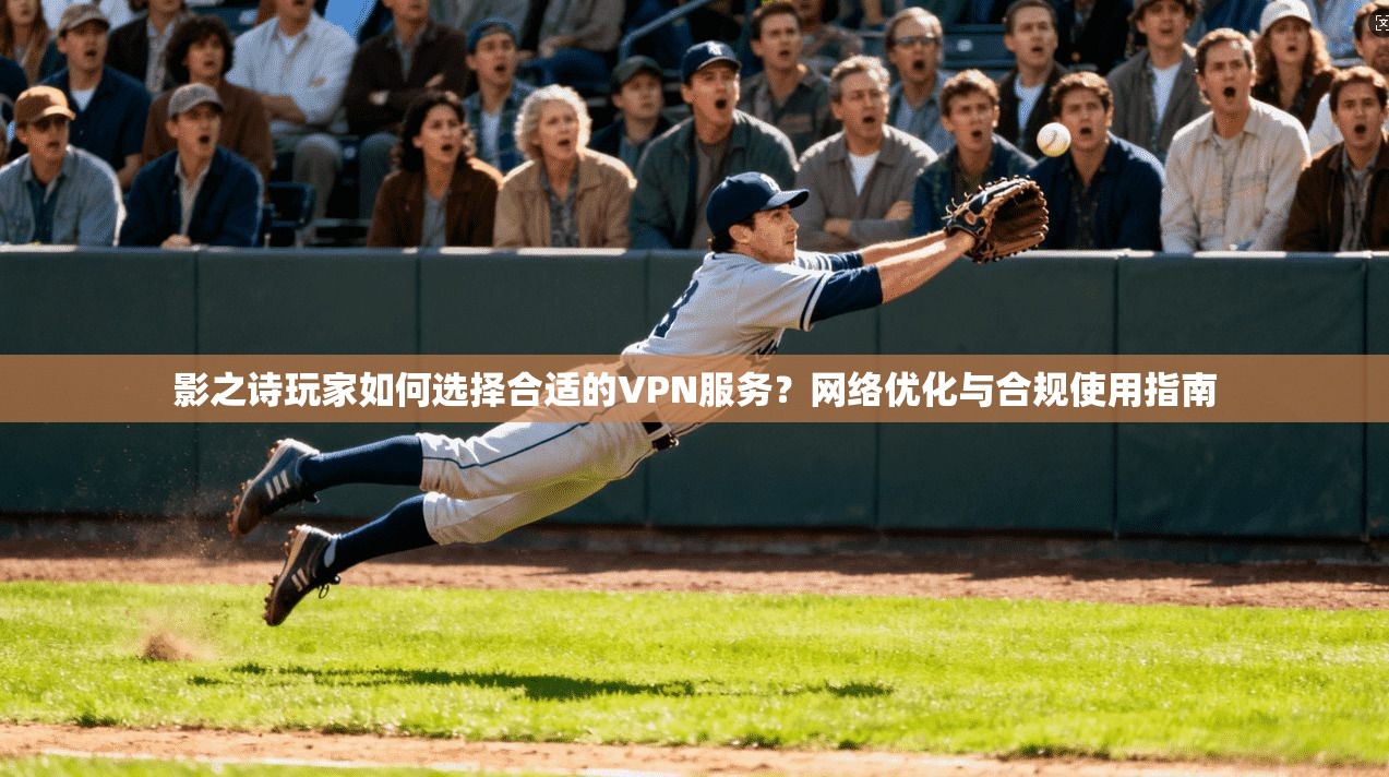 影之诗玩家如何选择合适的VPN服务?网络优化与合规使用指南 影之诗玩家如何选择合适的VPN服务?网络优化与合规使用指南
