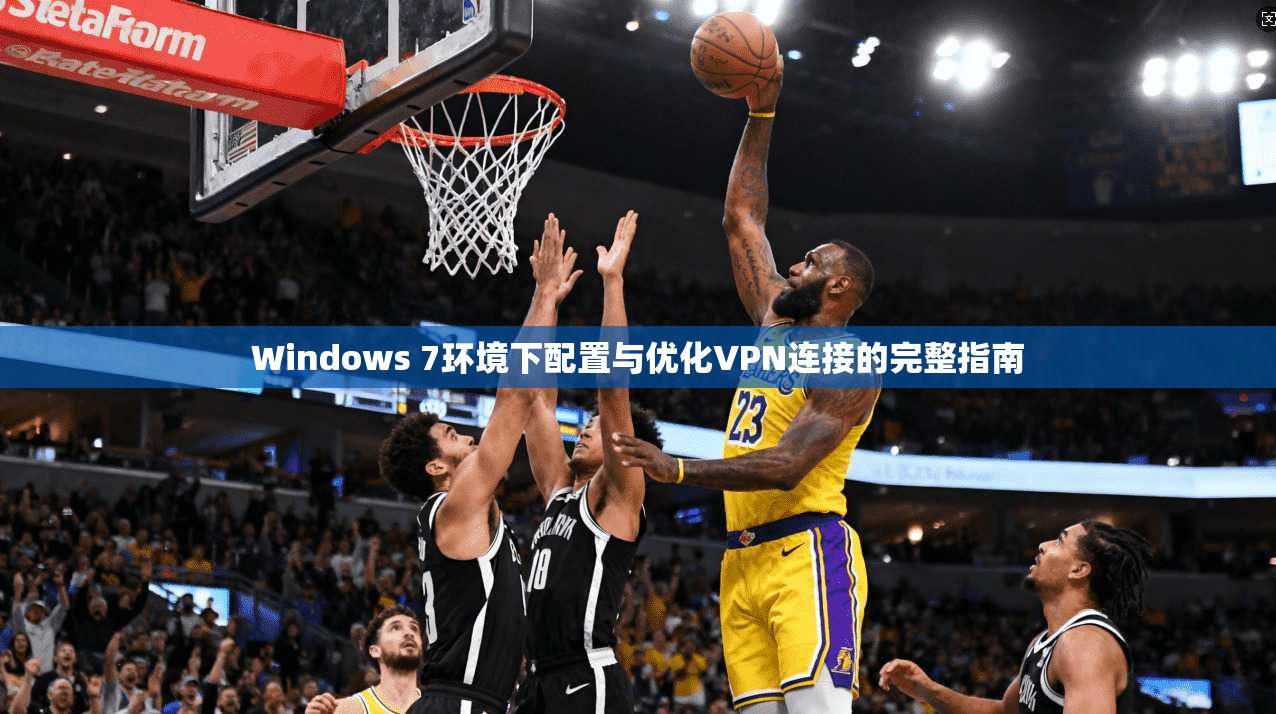 Windows 7环境下配置与优化VPN连接的完整指南 Windows 7环境下配置与优化VPN连接的完整指南