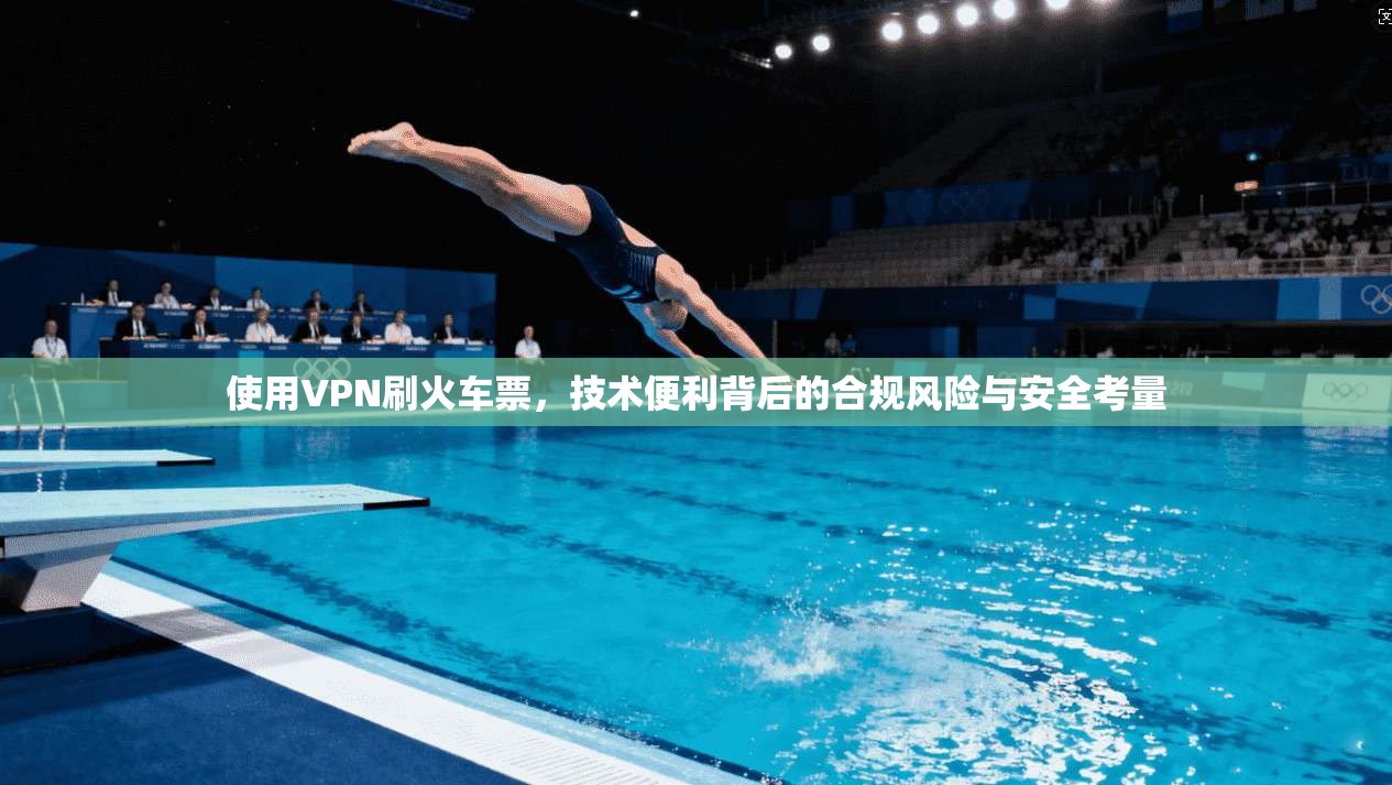 使用VPN刷火车票，技术便利背后的合规风险与安全考量