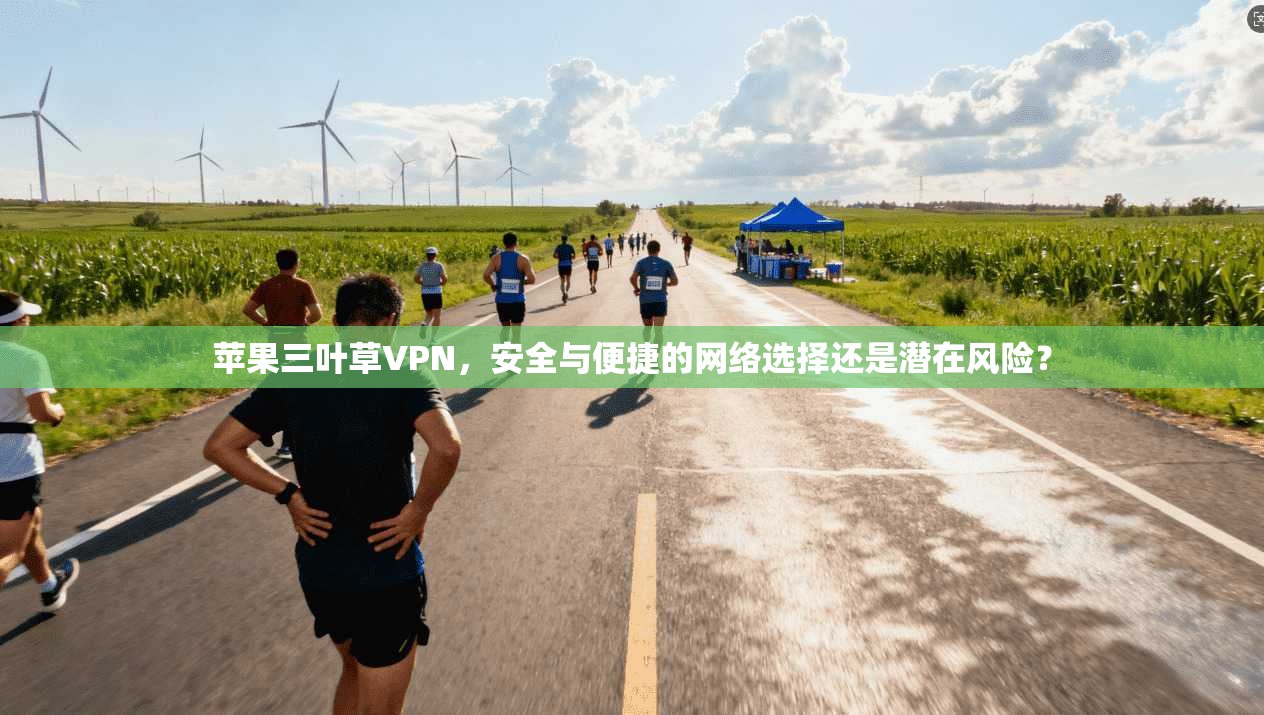 苹果三叶草VPN,安全与便捷的网络选择还是潜在风险? 苹果三叶草VPN,安全与便捷的网络选择还是潜在风险?