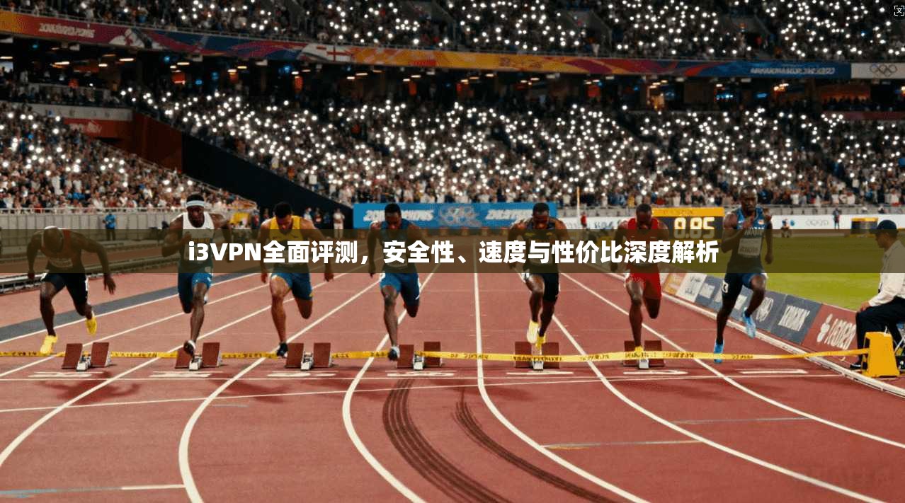 i3VPN全面评测,安全性、速度与性价比深度解析 i3VPN全面评测,安全性、速度与性价比深度解析