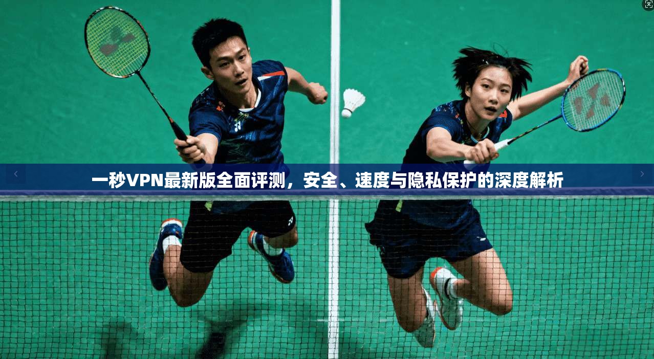 一秒VPN最新版全面评测，安全、速度与隐私保护的深度解析