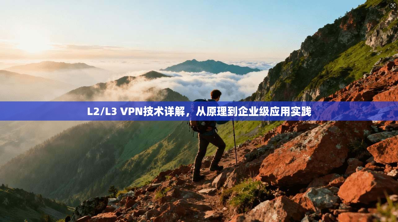 L2/L3 VPN技术详解,从原理到企业级应用实践 L2/L3 VPN技术详解,从原理到企业级应用实践