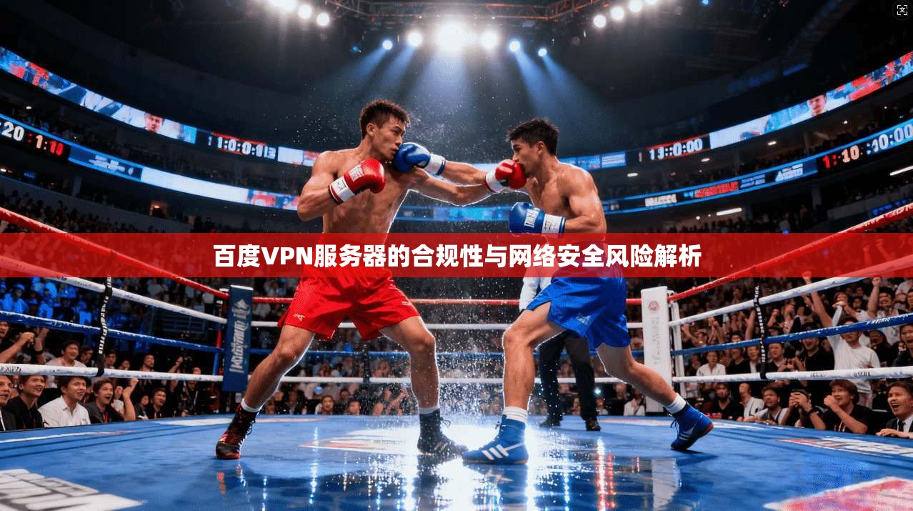 百度VPN服务器的合规性与网络安全风险解析 百度VPN服务器的合规性与网络安全风险解析
