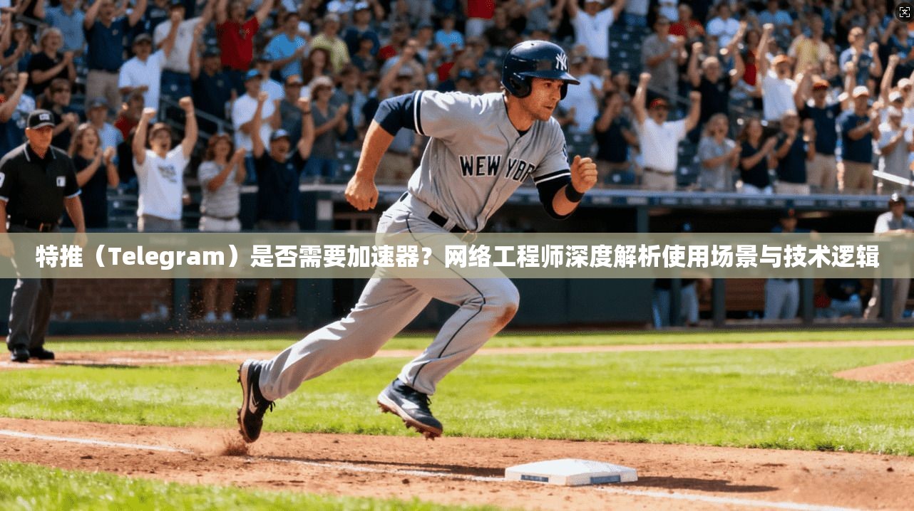 特推（Telegram）是否需要加速器？网络工程师深度解析使用场景与技术逻辑