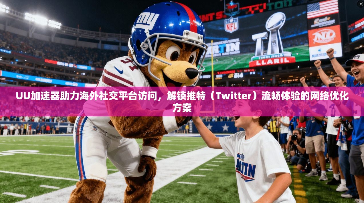 UU加速器助力海外社交平台访问，解锁推特（Twitter）流畅体验的网络优化方案