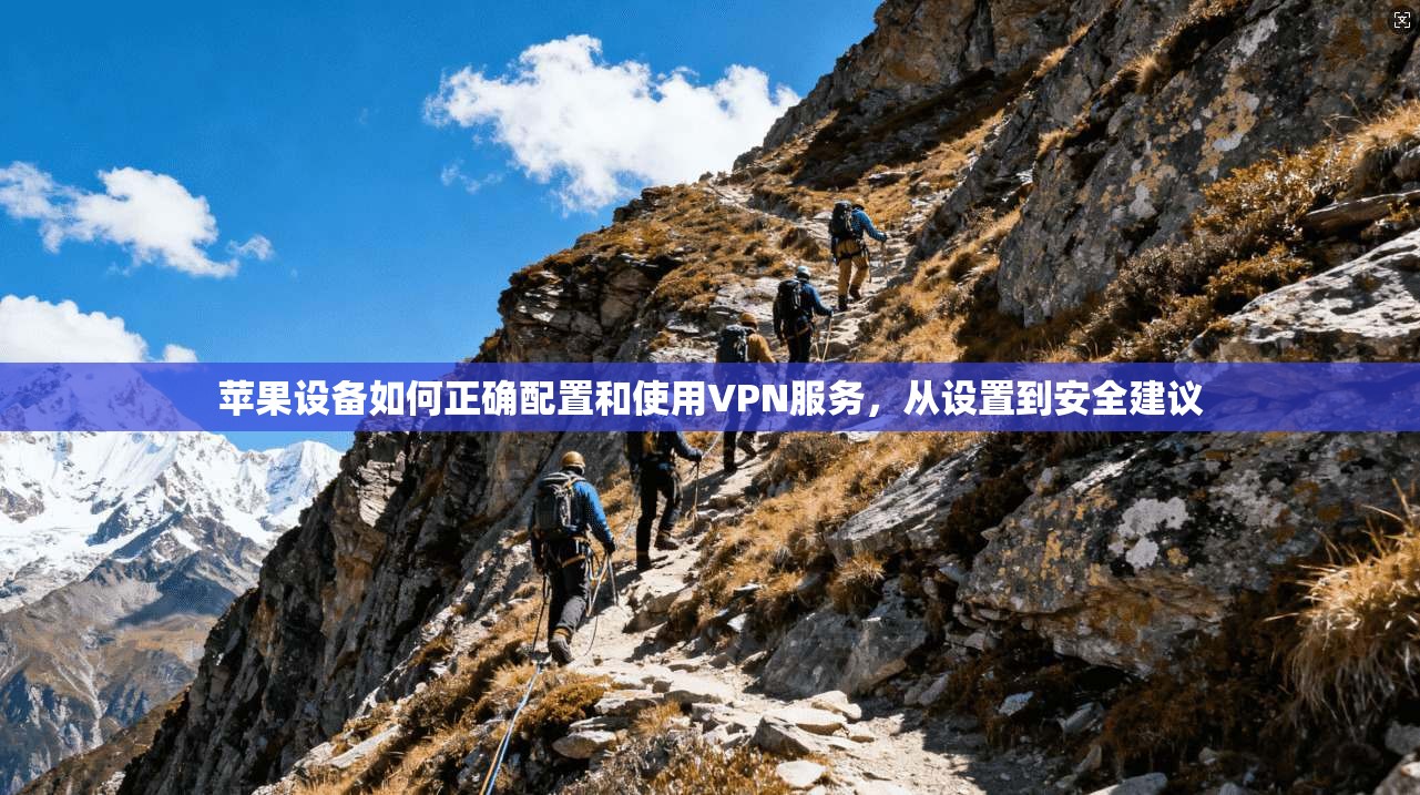 苹果设备如何正确配置和使用VPN服务，从设置到安全建议