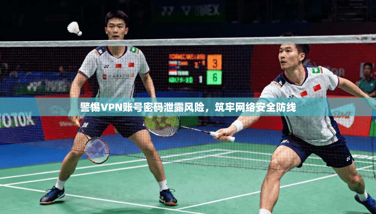 警惕VPN账号密码泄露风险，筑牢网络安全防线