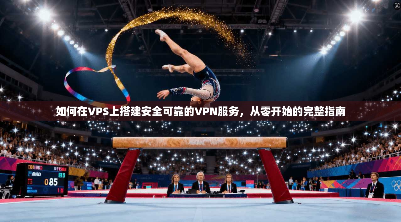 如何在VPS上搭建安全可靠的VPN服务，从零开始的完整指南