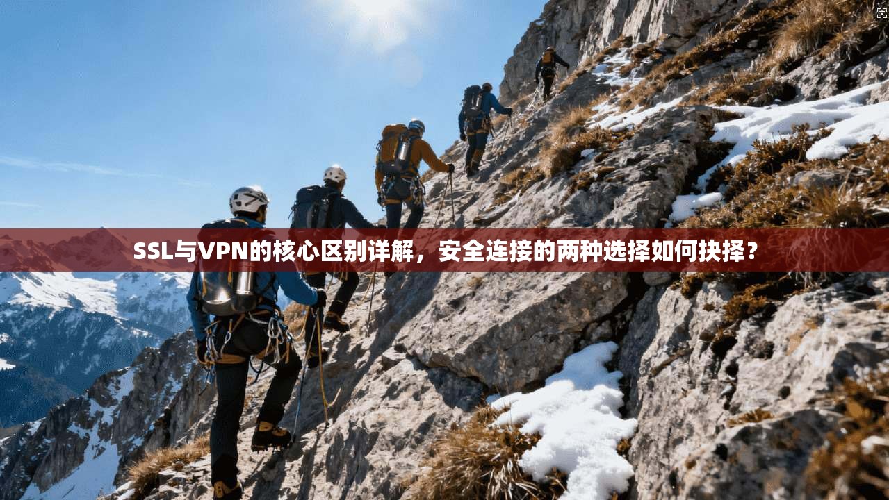SSL与VPN的核心区别详解，安全连接的两种选择如何抉择？