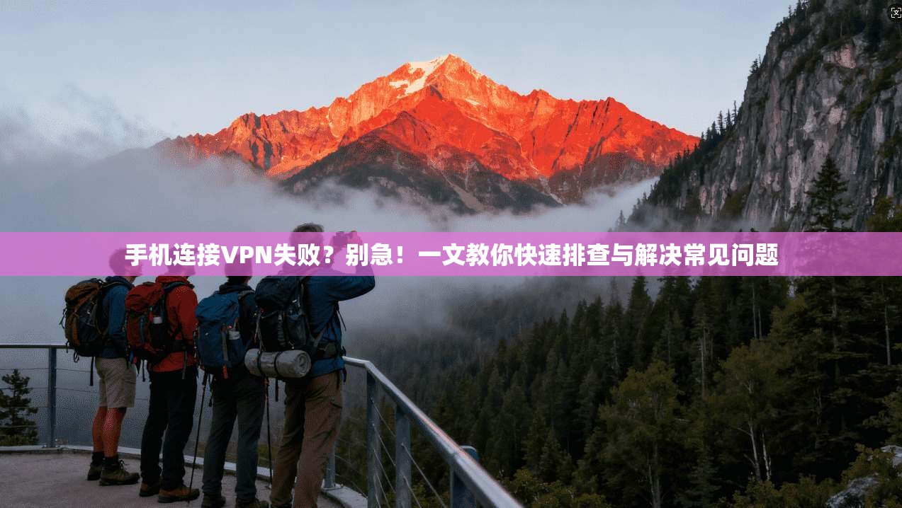 手机连接VPN失败？别急！一文教你快速排查与解决常见问题