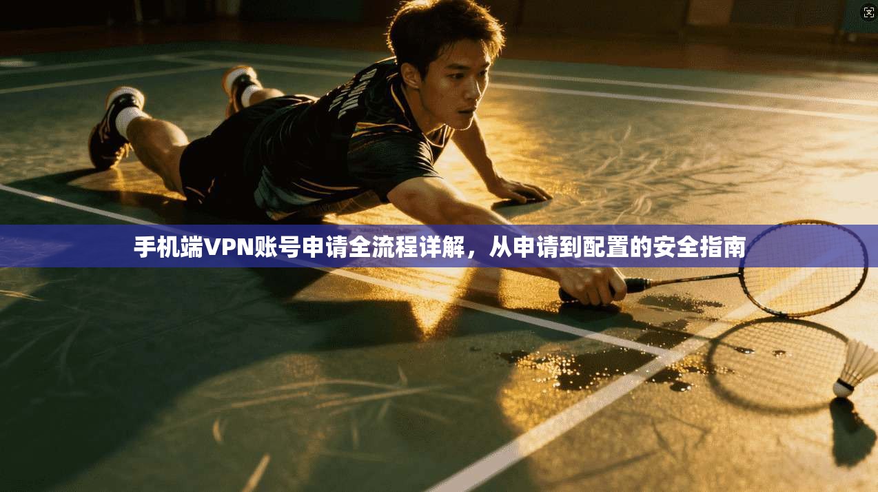 手机端VPN账号申请全流程详解，从申请到配置的安全指南
