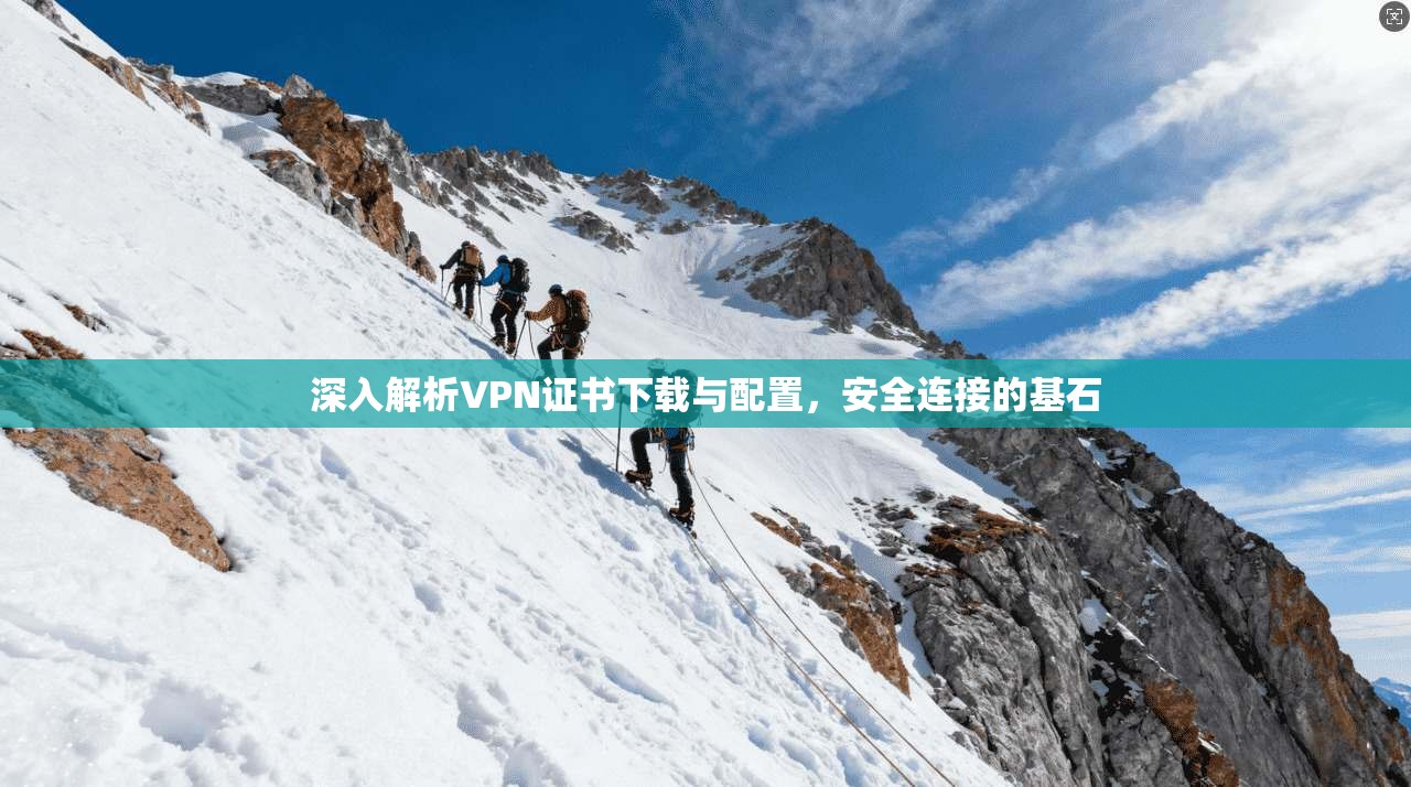 深入解析VPN证书下载与配置，安全连接的基石