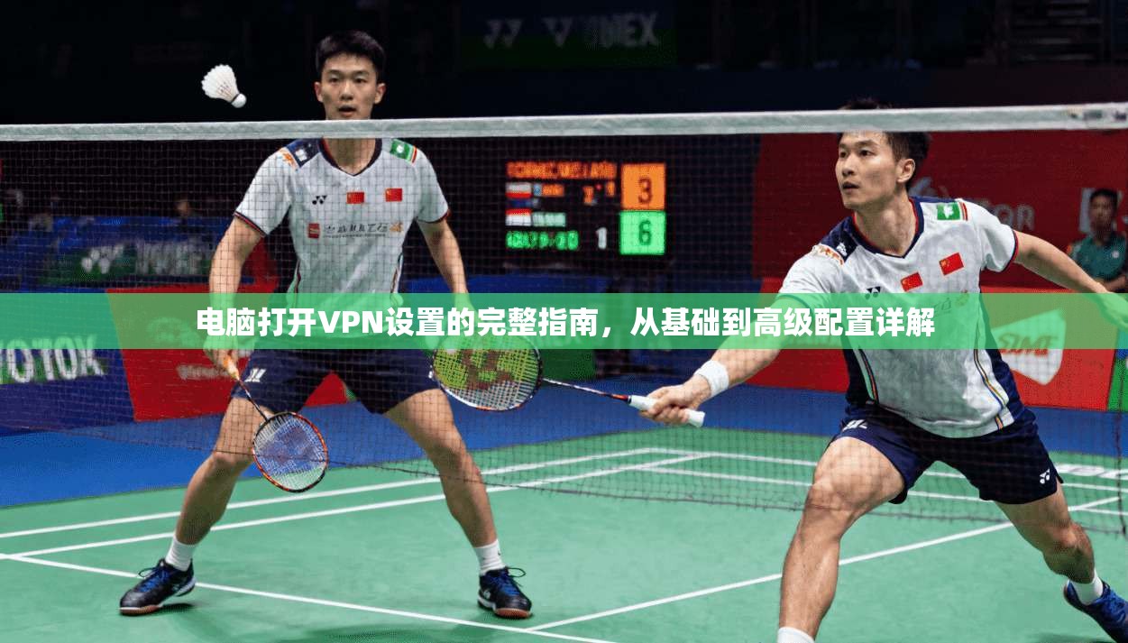 电脑打开VPN设置的完整指南，从基础到高级配置详解
