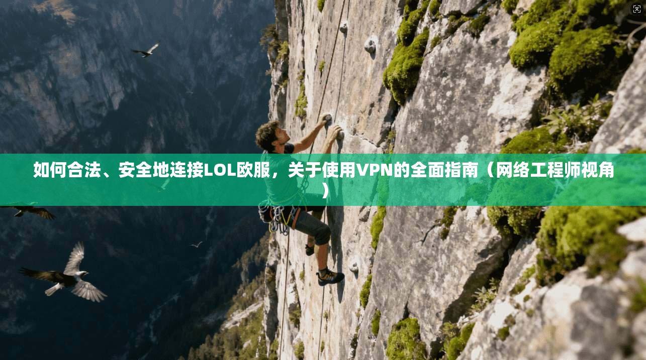如何合法、安全地连接LOL欧服，关于使用VPN的全面指南（网络工程师视角）
