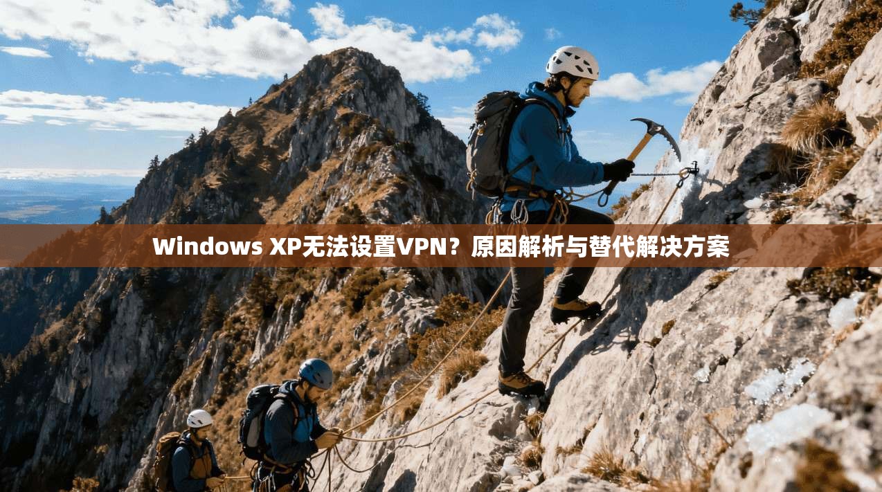 Windows XP无法设置VPN？原因解析与替代解决方案