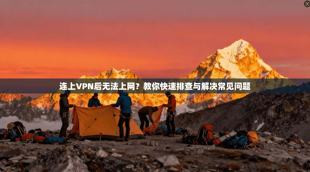 连上VPN后无法上网？教你快速排查与解决常见问题