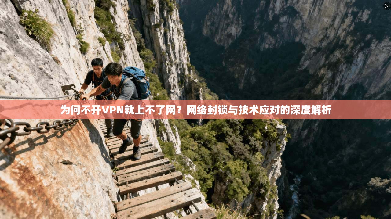 为何不开VPN就上不了网？网络封锁与技术应对的深度解析
