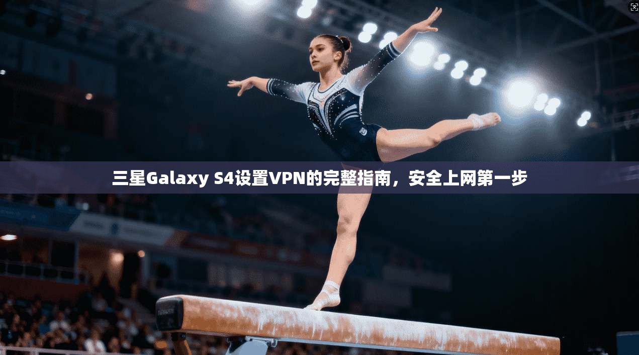 三星Galaxy S4设置VPN的完整指南，安全上网第一步