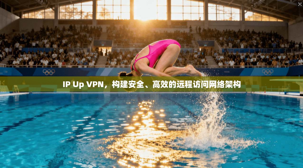 IP Up VPN，构建安全、高效的远程访问网络架构
