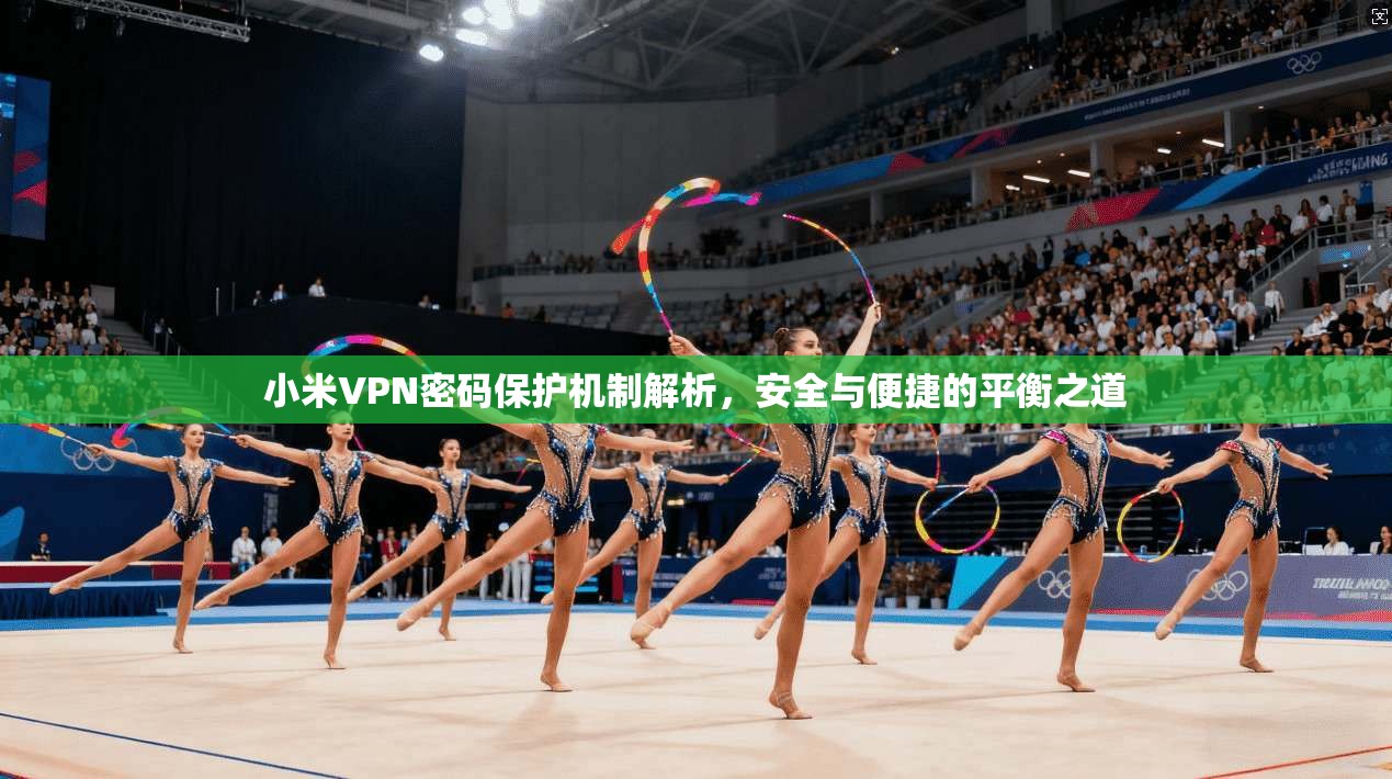 小米VPN密码保护机制解析，安全与便捷的平衡之道