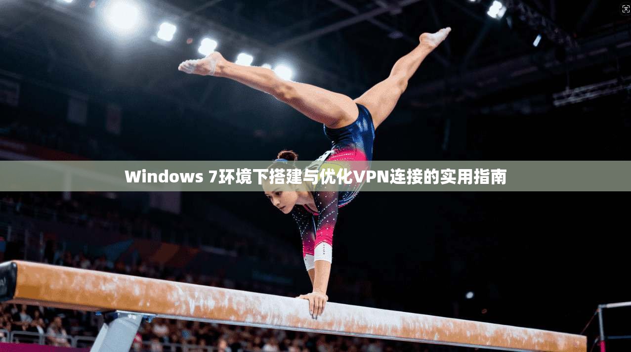 Windows 7环境下搭建与优化VPN连接的实用指南