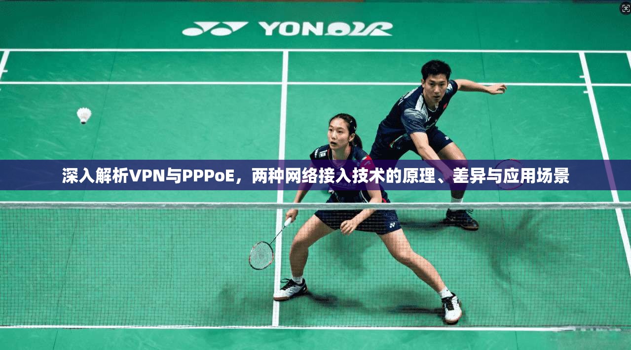 深入解析VPN与PPPoE，两种网络接入技术的原理、差异与应用场景