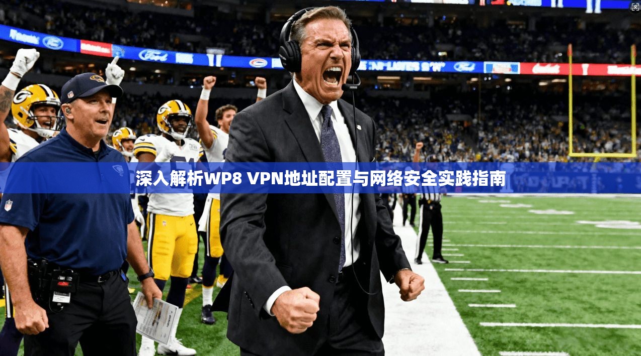 深入解析WP8 VPN地址配置与网络安全实践指南