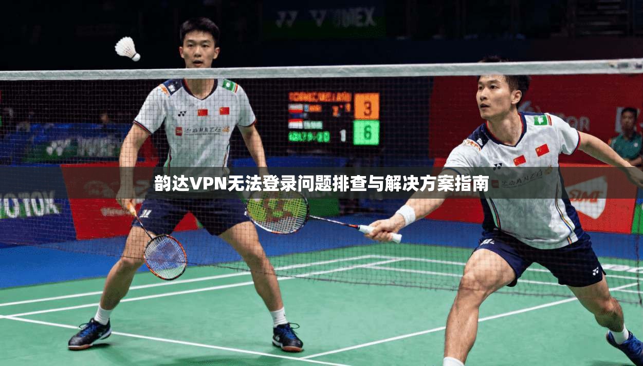 韵达VPN无法登录问题排查与解决方案指南