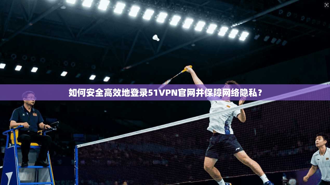 如何安全高效地登录51VPN官网并保障网络隐私？