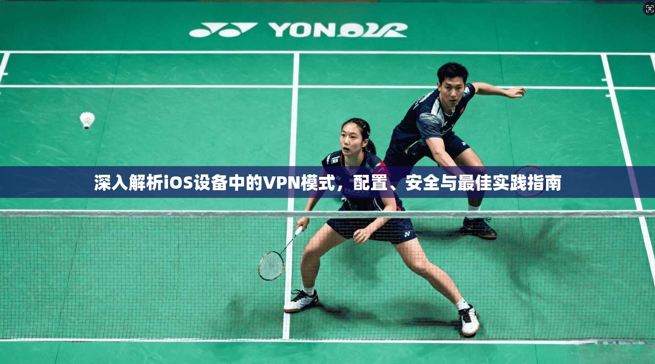 深入解析iOS设备中的VPN模式，配置、安全与最佳实践指南