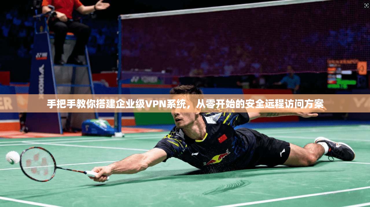 手把手教你搭建企业级VPN系统，从零开始的安全远程访问方案