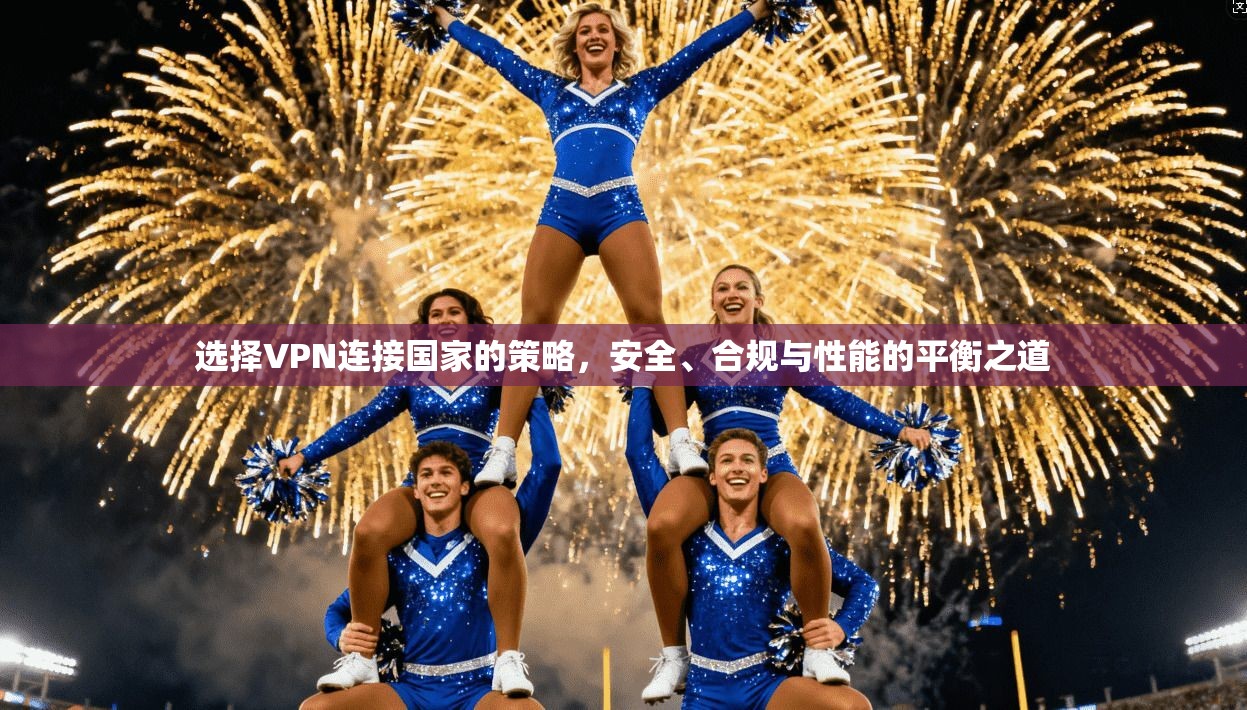 选择VPN连接国家的策略，安全、合规与性能的平衡之道
