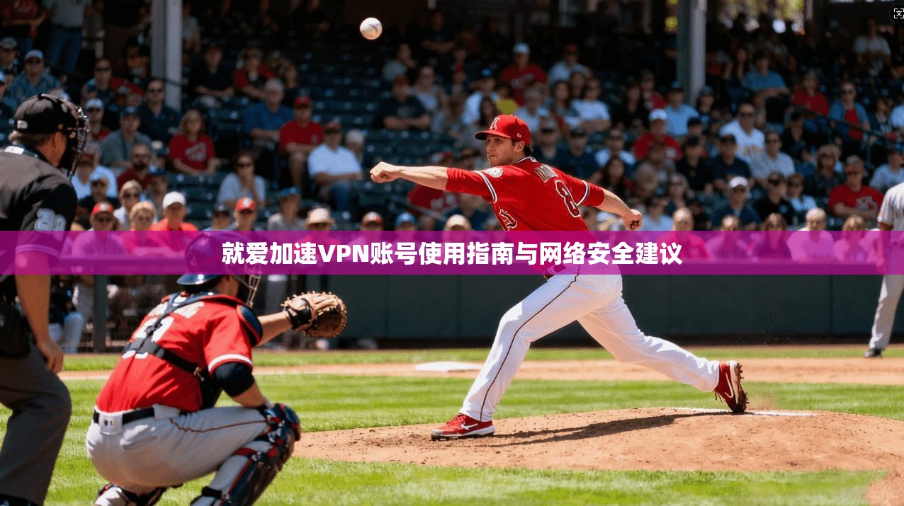 就爱加速VPN账号使用指南与网络安全建议