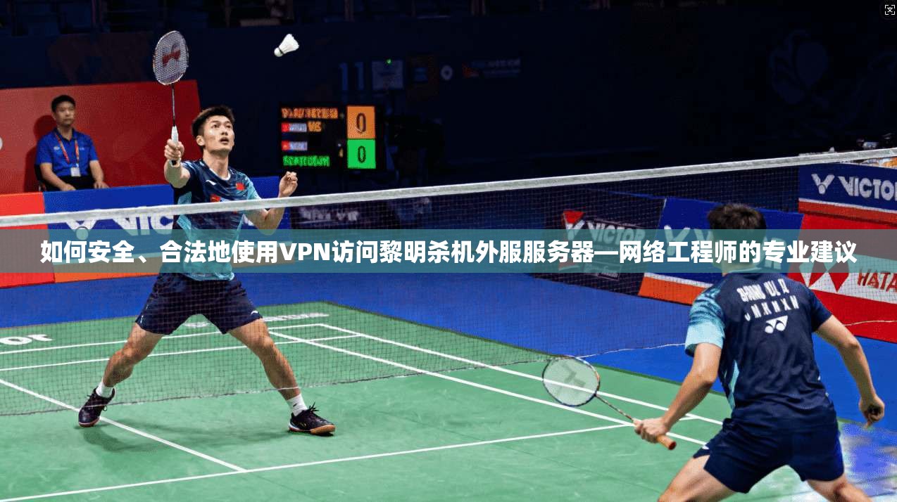 如何安全、合法地使用VPN访问黎明杀机外服服务器—网络工程师的专业建议