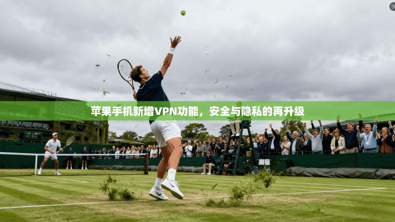 苹果手机新增VPN功能，安全与隐私的再升级