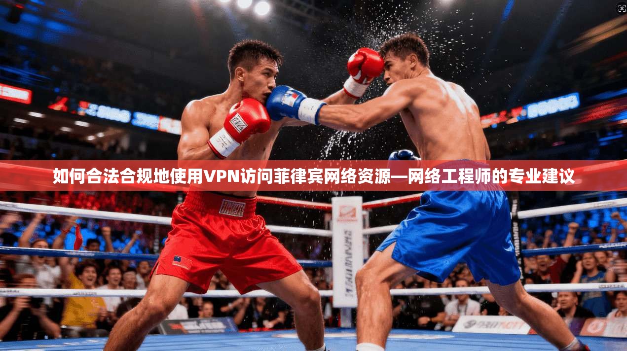 如何合法合规地使用VPN访问菲律宾网络资源—网络工程师的专业建议
