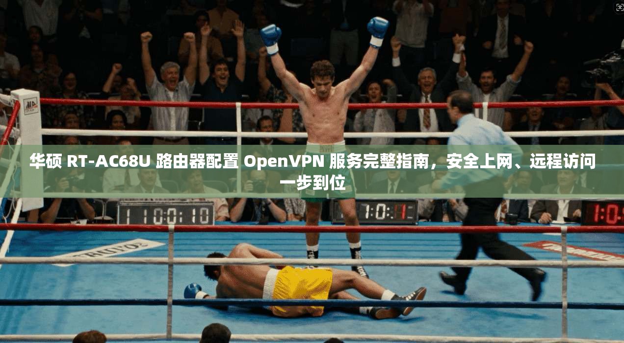 华硕 RT-AC68U 路由器配置 OpenVPN 服务完整指南，安全上网、远程访问一步到位