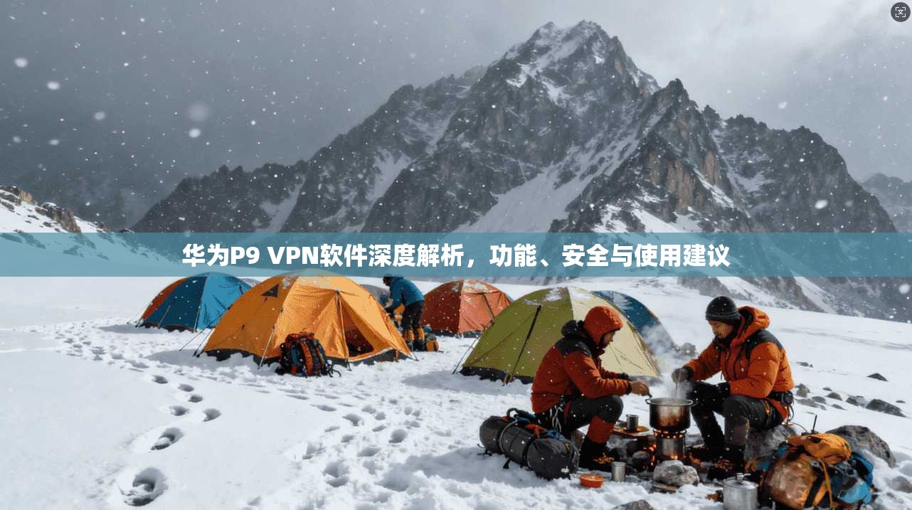 华为P9 VPN软件深度解析，功能、安全与使用建议