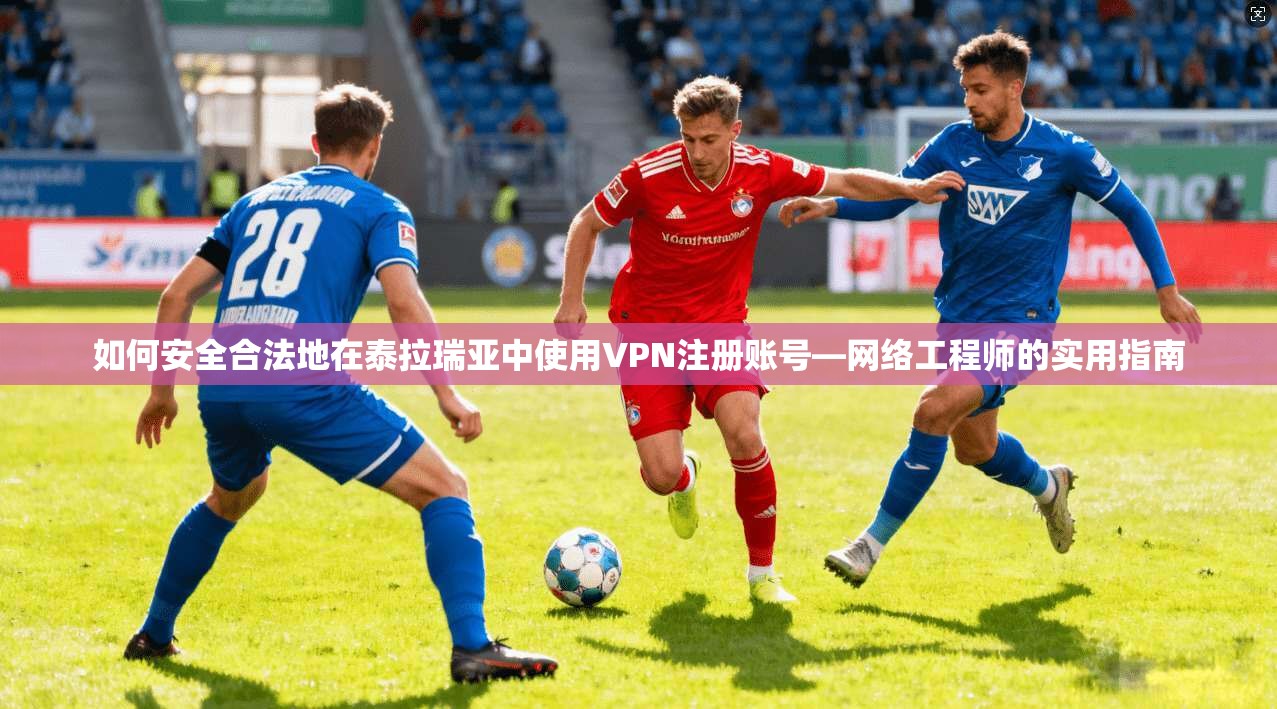 如何安全合法地在泰拉瑞亚中使用VPN注册账号—网络工程师的实用指南