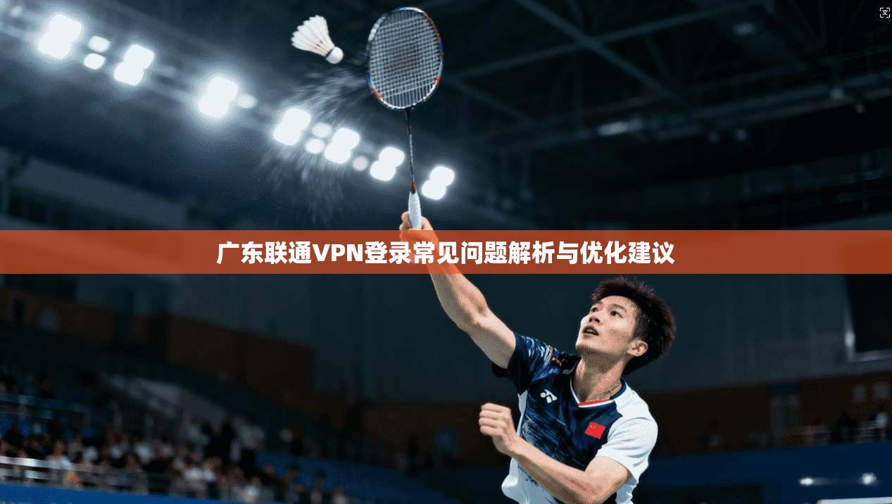 广东联通VPN登录常见问题解析与优化建议