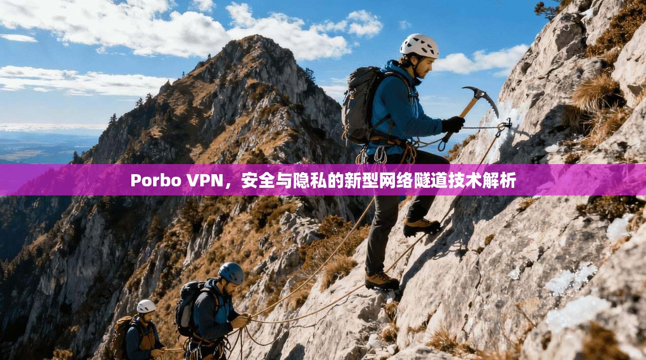 Porbo VPN，安全与隐私的新型网络隧道技术解析